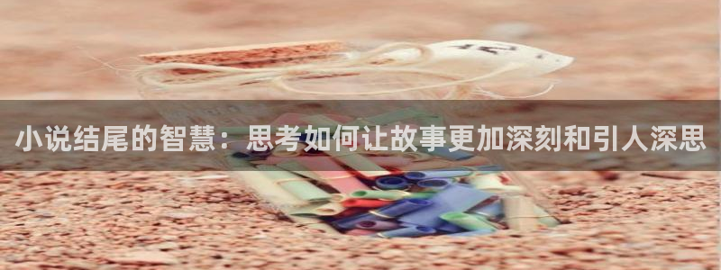 卡牌密室镇魂小说网：小说结尾的智慧：思考如何让故事更加深刻和引人深思